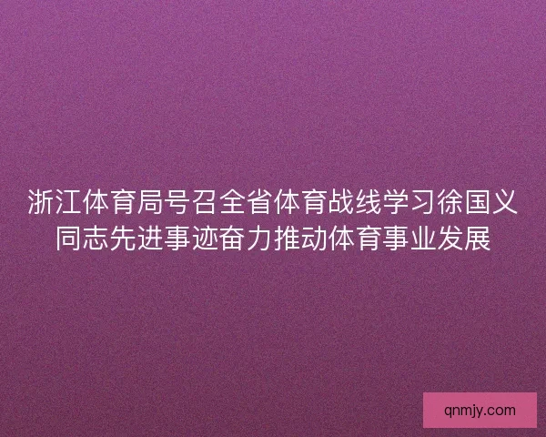 浙江体育局号召全省体育战线学习徐国义同志先进事迹奋力推动体育事业发展